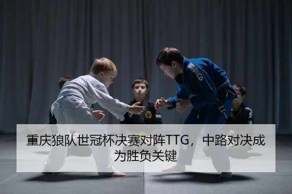 重庆狼队世冠杯决赛对阵TTG，中路对决成为胜负关键